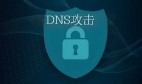 DNS攻击是怎么实现的？dns攻击的原理和防范方式